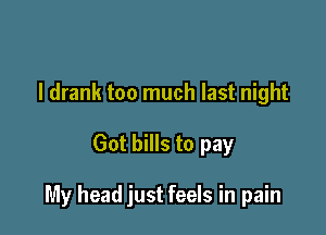 I drank too much last night

Got bills to pay

My head just feels in pain