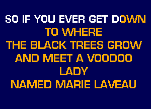 50 IF YOU EVER GET DOWN
TO WHERE
THE BLACK TREES GROW
AND MEET A VOODOO
LADY
NAMED MARIE LAVEAU