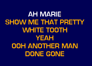 AH MARIE
SHOW ME THAT PRETTY
WHITE TOOTH
YEAH
00H ANOTHER MAN
DONE GONE