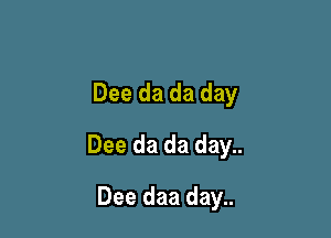 Dee da da day

Dee da da day..

Dee daa day..