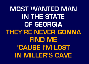 MOST WANTED MAN
IN THE STATE
OF GEORGIA
THEY'RE NEVER GONNA
FIND ME
'CAUSE I'M LOST
IN MILLER'S CAVE