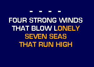 FOUR STRONG WINDS
THAT BLOW LONELY
SEVEN SEAS
THAT RUN HIGH