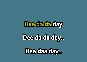 Dee da da day

Dee da da day..

Dee daa day..