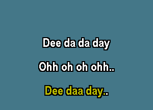 Dee da da day
Ohh oh oh ohh..

Dee daa day..