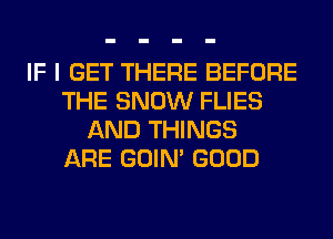 IF I GET THERE BEFORE
THE SNOW FLIES
AND THINGS
ARE GOIN' GOOD