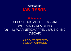 Written Byi

SLICK FORK MUSIC ECMRRAJ
WHITMARK M 8 SUNS
Eadm. byWARNERJCHAPPELL MUSIC, INC.
IASCAPJ

ALL RIGHTS RESERVED.
USED BY PERMISSION.