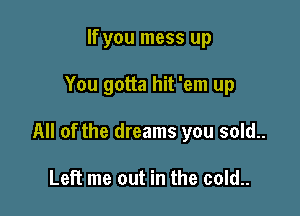 If you mess up

You gotta hit 'em up

All of the dreams you sold..

Left me out in the cold..