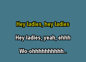 Hey ladies, hey ladies

Hey ladies, yeah, ehhh

Wo-ohhhhhhhhhh..