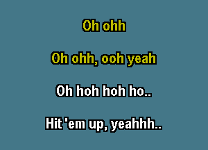 0h ohh
0h ohh, ooh yeah

0h hoh hoh ho..

Hit 'em up, yeahhh..