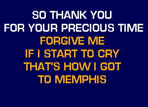 SO THANK YOU
FOR YOUR PRECIOUS TIME
FORGIVE ME
IF I START T0 CRY
THAT'S HOWI GOT
TO MEMPHIS