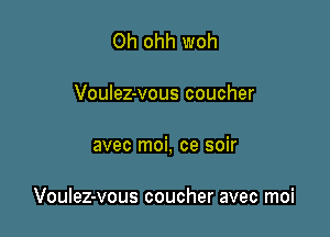 Oh ohh woh

Voulez-vous coucher

avec moi, ce soir

Voulez-vous coucher avec moi