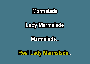 Marmalade
Lady Marmalade

Marmalade..

Real Lady Marmalade..