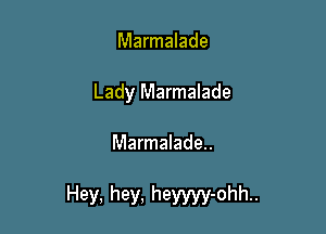 Marmalade
Lady Marmalade

Marmalade..

Hey, hey, heyyyy-ohh..