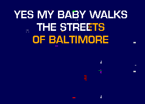 YES MY BABY WALKS
THE STREETS
0F BALTIMORE .