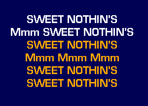 SWEET NOTHIMS
Mmm SWEET NOTHIMS
SWEET NOTHIMS
Mmm Mmm Mmm
SWEET NOTHIMS
SWEET NOTHIMS