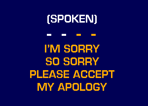 (SPOKENI

I'M SORRY

SO SORRY
PLEASE ACCEPT
MY APULOGY