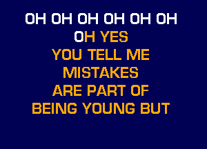 0H 0H 0H 0H 0H 0H
0H YES
YOU TELL ME
MISTAKES
ARE PART OF
BEING YOUNG BUT