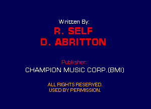 W ritten By

CHAMPION MUSIC CORP EBMIJ

ALL RIGHTS RESERVED
USED BY PERMISSION