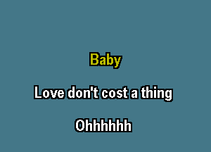 Baby

Love don't cost a thing

Ohhhhhh