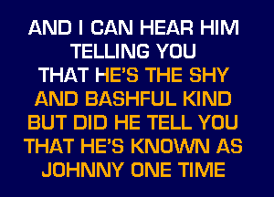 AND I CAN HEAR HIM
TELLING YOU
THAT HE'S THE SHY
AND BASHFUL KIND
BUT DID HE TELL YOU
THAT HE'S KNOWN AS
JOHNNY ONE TIME