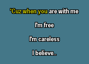 'Cuz when you are with me

I'm free
l'm careless

I believe.
