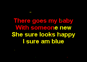 There goes my baby
With someone new

She sure looks happy
I sure am blue