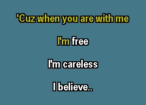 'Cuz when you are with me

I'm free
l'm careless

I believe.