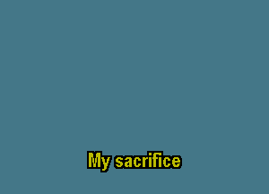 My sacrifice