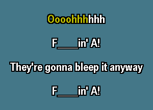 Oooohhhhhh
F in' A!

They're gonna bleep it anyway

F in' A!