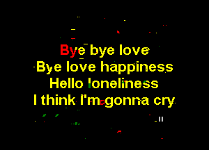 Bilge bye love
Bye love happiness

Hello loneliness
I think I'mogonna cry

I I

Q