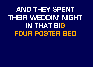 AND THEY SPENT
THEIR WEDDIM NIGHT
IN THAT BIG
FOUR POSTER BED