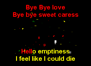 Bye Bye love
Bye bge-sweet caress

'1

!
. D '-

. ?He'llp emptiness.
lfeel like I could die