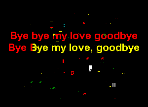 Bye bYe-njy love goodbye
Bye Bye my love, goodbye