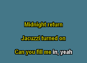 Midnight return

Jacuzzi turned on

Can you fill me in, yeah