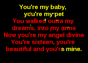 You're my baby,
' .ydu're mypet
You walked outta my
dreamrs, into my arms
Now you're my angel divine
You're sixteen, you're
beautifuland yoU'reTnine.