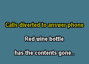 Calls diverted to answer phone

Red wine bottle

has the contents gone..