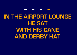 IN THE AIRPORT LOUNGE
HE SAT
WITH HIS CANE
AND DERBY HAT