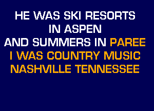 HE WAS SKI RESORTS
IN ASPEN
AND SUMMERS IN PAREE
I WAS COUNTRY MUSIC
NASHVILLE TENNESSEE