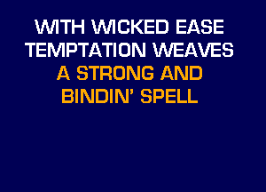 WITH WICKED EASE
TEMPTATION WEAVES
A STRONG AND
BINDIN' SPELL