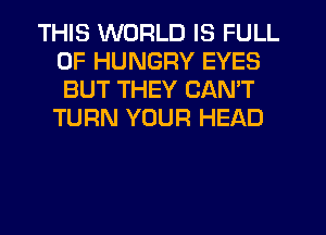 THIS WORLD IS FULL
OF HUNGRY EYES
BUT THEY CAN'T

TURN YOUR HEAD