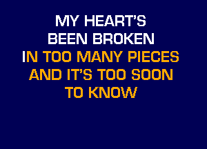 MY HEART'S
BEEN BROKEN
IN TOO MANY PIECES
IAND ITS TOO SOON
TO KNOW