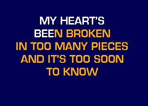 MY HEART'S
BEEN BROKEN
IN TOO MANY PIECES
AND IT'S TOO SOON
TO KNOW