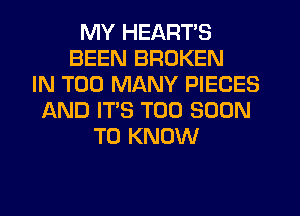 MY HEARTS
BEEN BROKEN
IN TOO MANY PIECES
IAND IT'S TOO SOON
TO KNOW