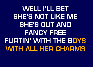 WELL I'LL BET
SHE'S NOT LIKE ME
SHE'S OUT AND
FANCY FREE
FLIRTIN' WITH THE BOYS
WITH ALL HER CHARMS