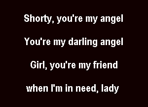Shorty, you're my angel

You're my darling angel

Girl, you're my friend

when I'm in need, lady