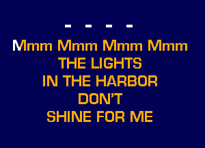 Mmm Mmm Mmm Mmm
THE LIGHTS

IN THE HARBOR
DUMT
SHINE FOR ME