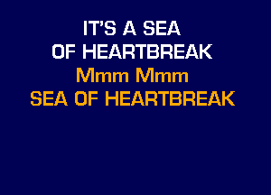 ITS A SEA
OF HEARTBREAK

Mmm Mmm
SEA OF HEARTBREAK