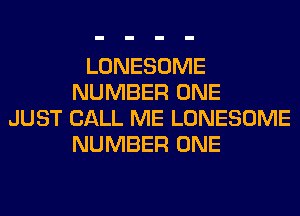 LONESOME
NUMBER ONE
JUST CALL ME LONESOME
NUMBER ONE