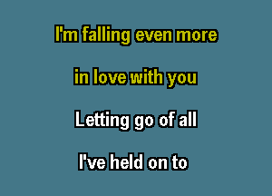 I'm falling even more

in love with you

Letting go of all

I've held on to