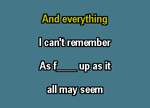 And everything

I can't remember

As f up as it

all may seem